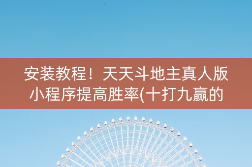安装教程！天天斗地主真人版小程序提高胜率(十打九赢的打法)