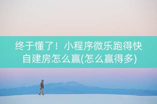 终于懂了！小程序微乐跑得快自建房怎么赢(怎么赢得多)
