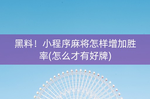 黑料！小程序麻将怎样增加胜率(怎么才有好牌)
