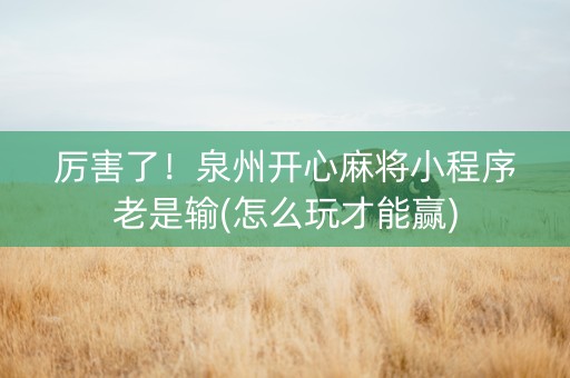 厉害了！泉州开心麻将小程序老是输(怎么玩才能赢)