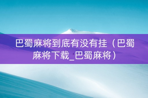 巴蜀麻将到底有没有挂（巴蜀麻将下载_巴蜀麻将）