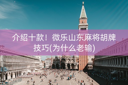 介绍十款！微乐山东麻将胡牌技巧(为什么老输)