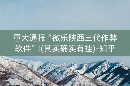 重大通报“微乐陕西三代作弊软件”!(其实确实有挂)-知乎