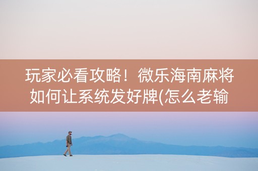 玩家必看攻略！微乐海南麻将如何让系统发好牌(怎么老输必备神器)