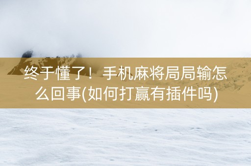 终于懂了！手机麻将局局输怎么回事(如何打赢有插件吗)