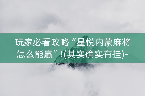 玩家必看攻略“星悦内蒙麻将怎么能赢”!(其实确实有挂)-知乎