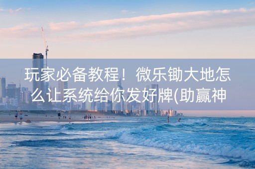 玩家必备教程！微乐锄大地怎么让系统给你发好牌(助赢神器)