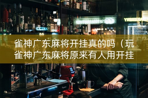 雀神广东麻将开挂真的吗（玩雀神广东麻将原来有人用开挂,小心有炸!）