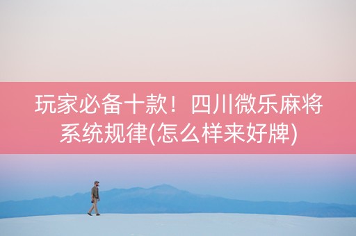 玩家必备十款！四川微乐麻将系统规律(怎么样来好牌)