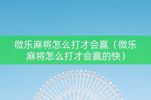 微乐麻将怎么打才会赢（微乐麻将怎么打才会赢的快）