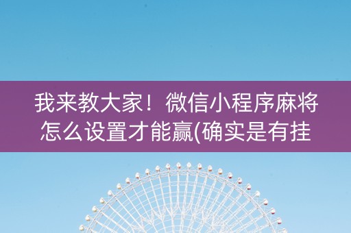 我来教大家！微信小程序麻将怎么设置才能赢(确实是有挂)