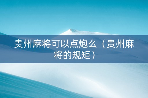 贵州麻将可以点炮么（贵州麻将的规矩）