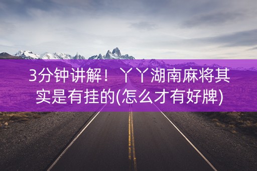 3分钟讲解！丫丫湖南麻将其实是有挂的(怎么才有好牌)