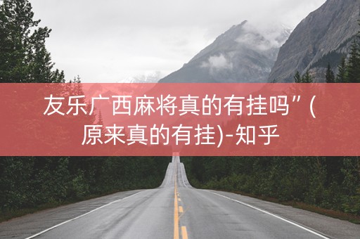 友乐广西麻将真的有挂吗”(原来真的有挂)-知乎