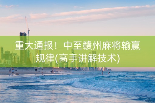 重大通报！中至赣州麻将输赢规律(高手讲解技术)
