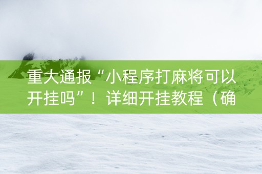 重大通报“小程序打麻将可以开挂吗”！详细开挂教程（确实真的有挂)-知乎