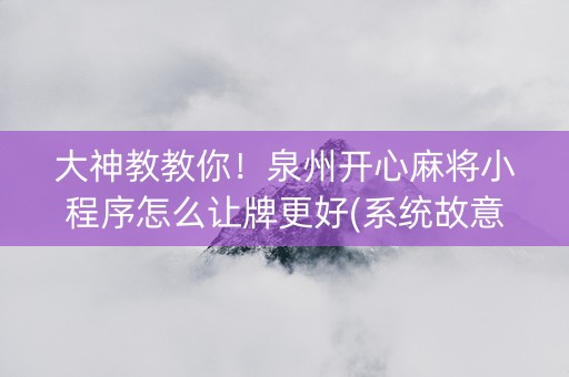 大神教教你！泉州开心麻将小程序怎么让牌更好(系统故意让你输)