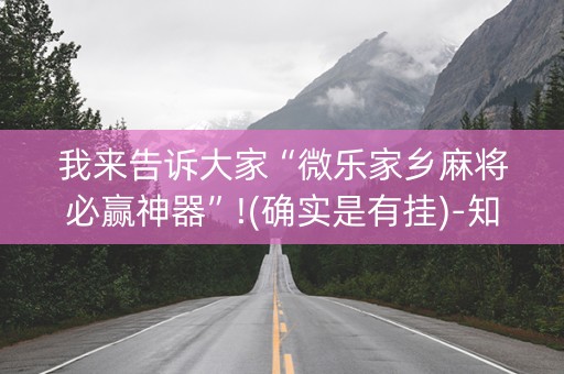 我来告诉大家“微乐家乡麻将必赢神器”!(确实是有挂)-知乎