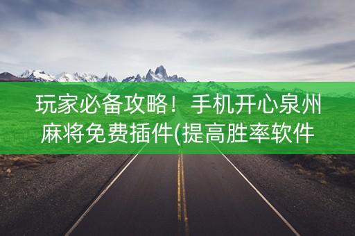 玩家必备攻略！手机开心泉州麻将免费插件(提高胜率软件)