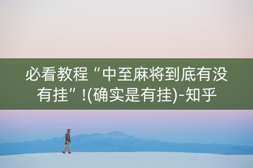 必看教程“中至麻将到底有没有挂”!(确实是有挂)-知乎