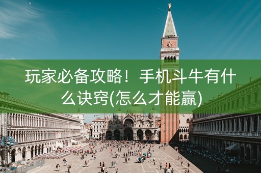 玩家必备攻略！手机斗牛有什么诀窍(怎么才能赢)