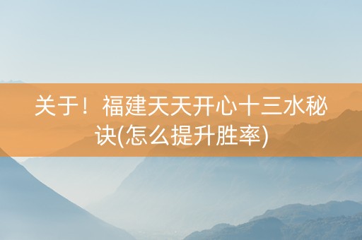 关于！福建天天开心十三水秘诀(怎么提升胜率)