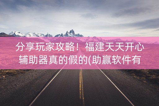 分享玩家攻略！福建天天开心辅助器真的假的(助赢软件有规律吗)