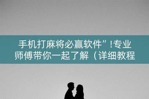 手机打麻将必赢软件”!专业师傅带你一起了解（详细教程）-知乎