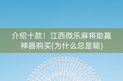 介绍十款！江西微乐麻将助赢神器购买(为什么总是输)