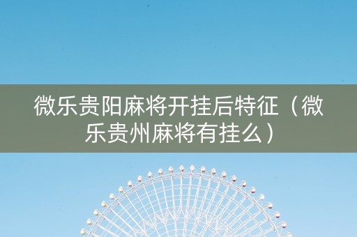 微乐贵阳麻将开挂后特征（微乐贵州麻将有挂么）