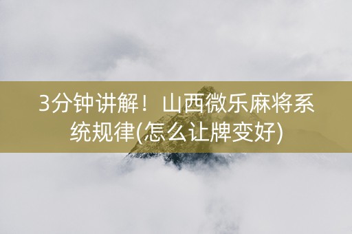 3分钟讲解！山西微乐麻将系统规律(怎么让牌变好)
