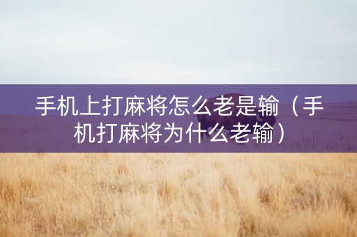 手机上打麻将怎么老是输（手机打麻将为什么老输）