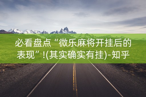 必看盘点“微乐麻将开挂后的表现”!(其实确实有挂)-知乎