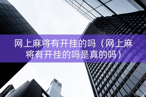 网上麻将有开挂的吗（网上麻将有开挂的吗是真的吗）
