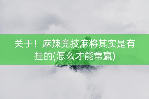关于！麻辣竞技麻将其实是有挂的(怎么才能常赢)