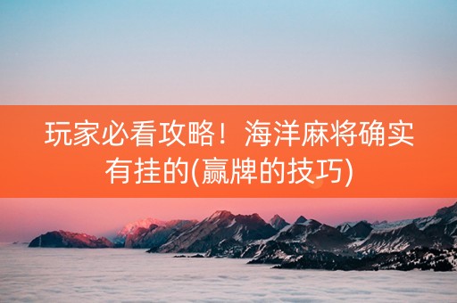 玩家必看攻略！海洋麻将确实有挂的(赢牌的技巧)