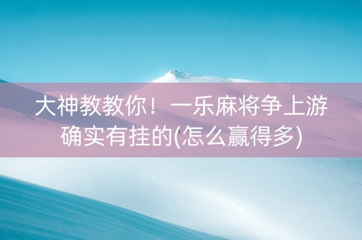 大神教教你！一乐麻将争上游确实有挂的(怎么赢得多)