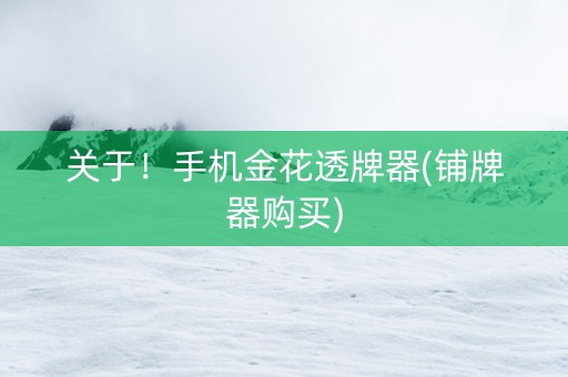 关于！手机金花透牌器(铺牌器购买)