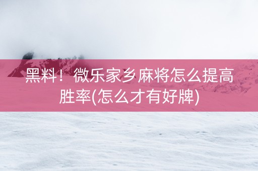 黑料！微乐家乡麻将怎么提高胜率(怎么才有好牌)