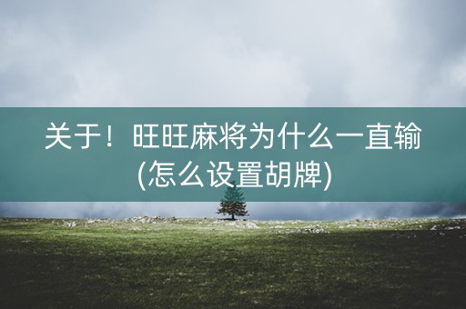 关于！旺旺麻将为什么一直输(怎么设置胡牌)