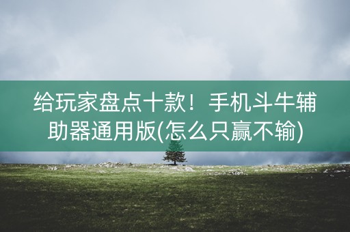 给玩家盘点十款！手机斗牛辅助器通用版(怎么只赢不输)