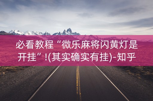 必看教程“微乐麻将闪黄灯是开挂”!(其实确实有挂)-知乎