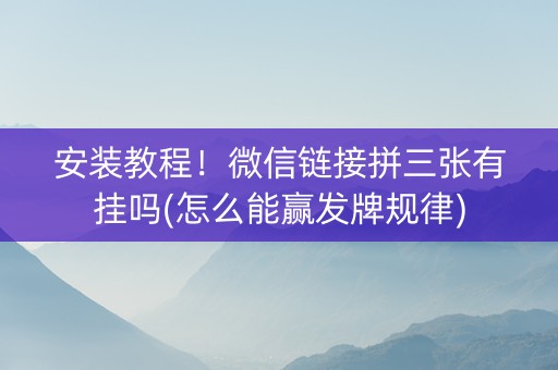 安装教程！微信链接拼三张有挂吗(怎么能赢发牌规律)