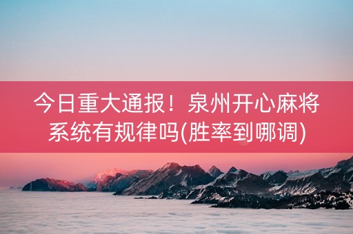 今日重大通报！泉州开心麻将系统有规律吗(胜率到哪调)