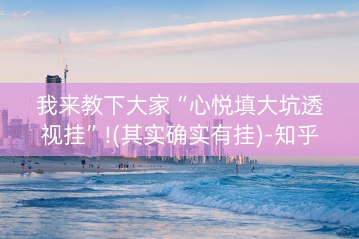 我来教下大家“心悦填大坑透视挂”!(其实确实有挂)-知乎
