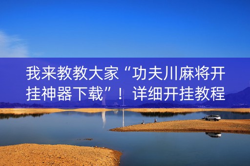 我来教教大家“功夫川麻将开挂神器下载”！详细开挂教程（确实真的有挂)-知乎