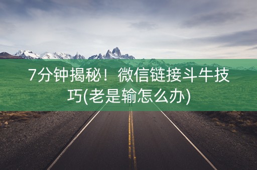 7分钟揭秘！微信链接斗牛技巧(老是输怎么办)