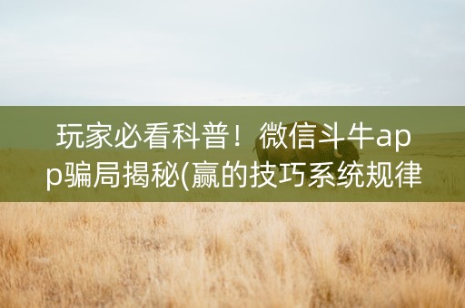 玩家必看科普！微信斗牛app骗局揭秘(赢的技巧系统规律)