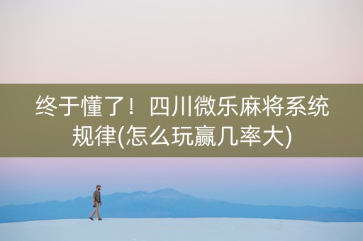 终于懂了！四川微乐麻将系统规律(怎么玩赢几率大)
