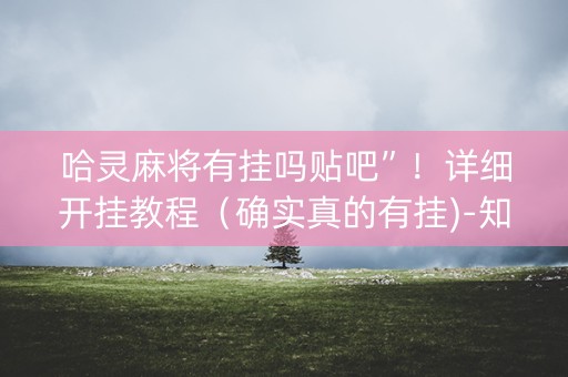 哈灵麻将有挂吗贴吧”！详细开挂教程（确实真的有挂)-知乎
